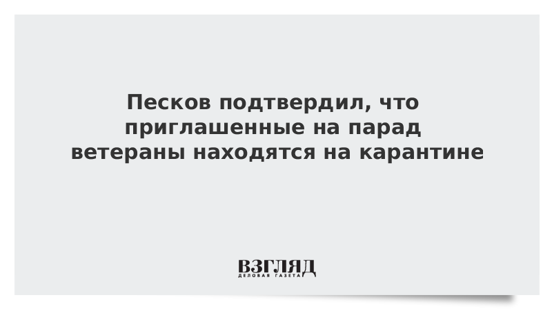 Песков подтвердил, что приглашенные на парад ветераны находятся на карантине