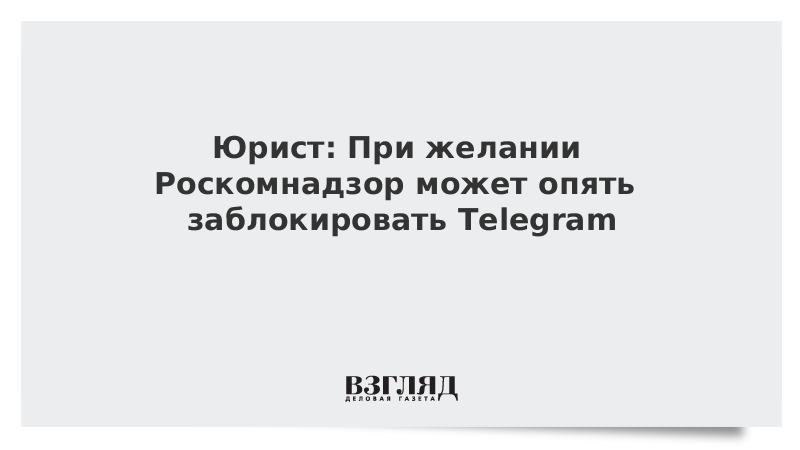 Юрист: При желании Роскомнадзор может опять заблокировать Telegram