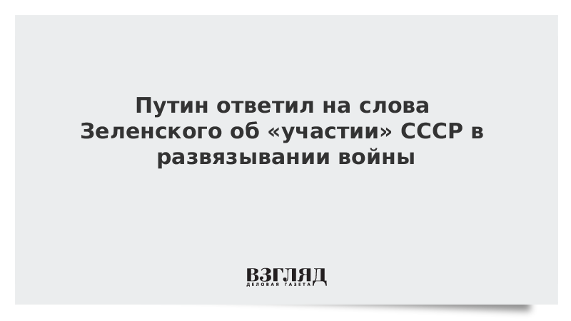 Путин ответил на слова Зеленского об участии СССР в развязывании войны