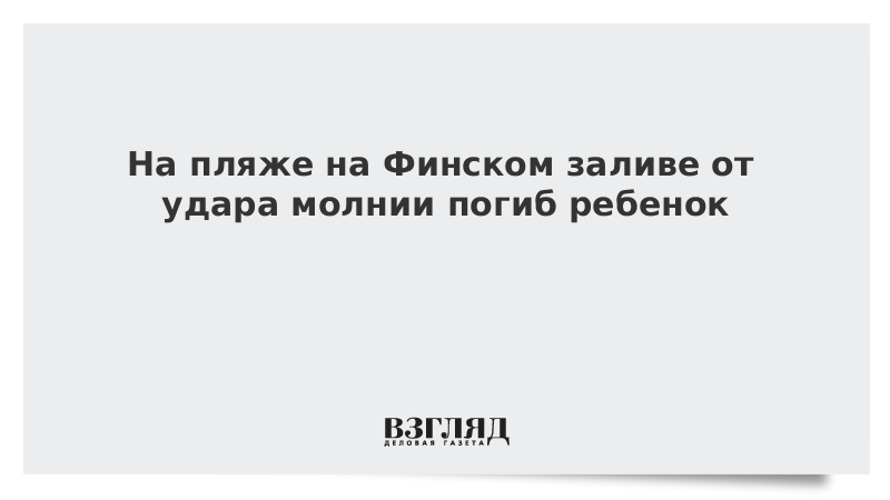 На пляже на Финском заливе от удара молнии погиб ребенок