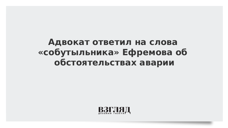 Адвокат ответил на слова собутыльника Ефремова об обстоятельствах аварии