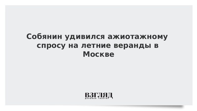 Собянин удивился ажиотажному спросу на летние веранды в Москве