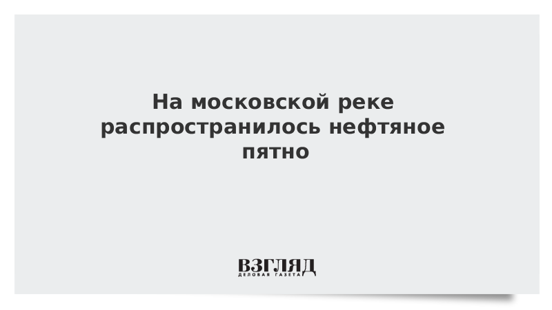 На московской реке распространилось нефтяное пятно