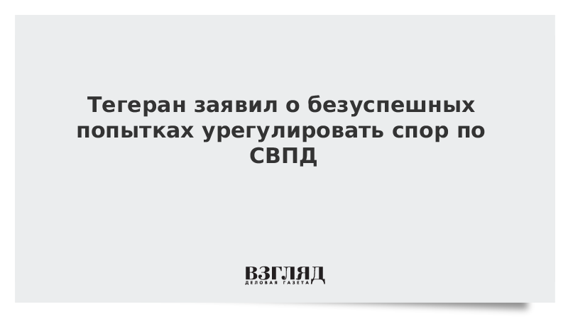 Тегеран заявил о безуспешных попытках урегулировать спор по СВПД