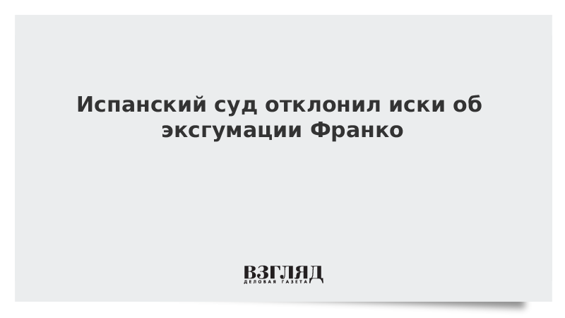 Испанский суд отклонил иски об эксгумации Франко