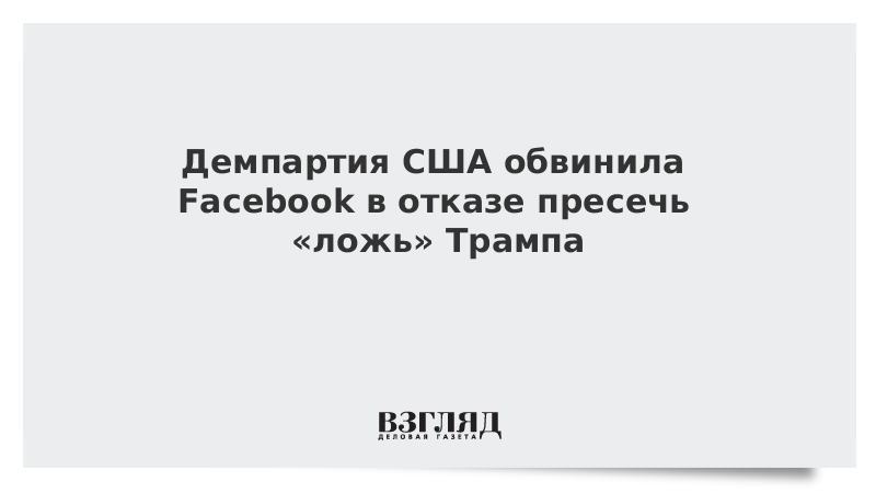 Демпартия США обвинила Facebook в отказе пресечь ложь Трампа