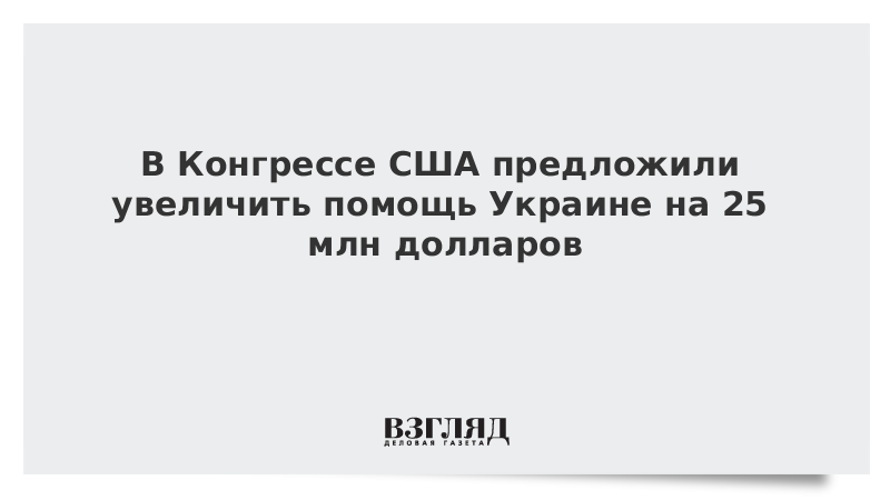 В Конгрессе США вознамерились увеличить помощь Украине на 25 млн долларов