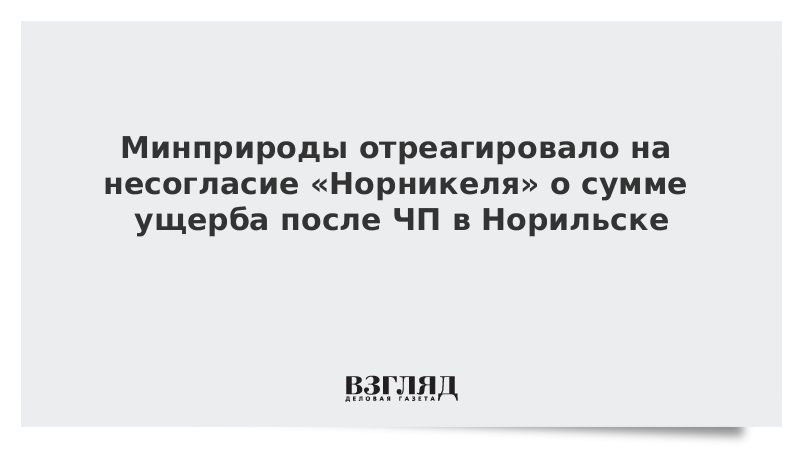 Минприроды отреагировало на несогласие Норникеля о сумме ущерба после ЧП в Норильске