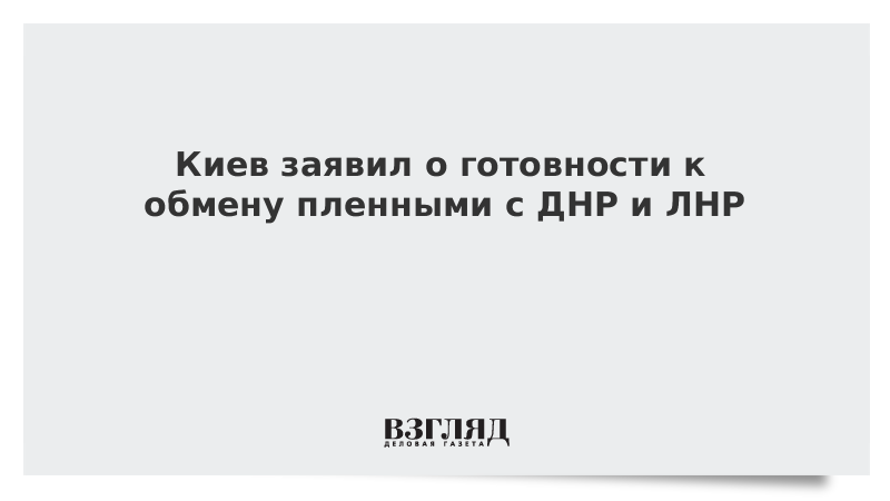 Киев заявил о готовности к обмену пленными с ДНР и ЛНР