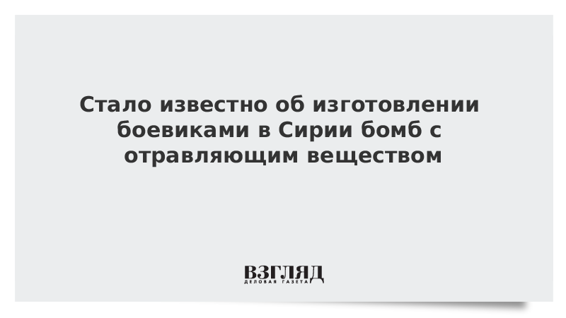 Стало известно об изготовлении боевиками в Сирии бомб с отравляющим веществом