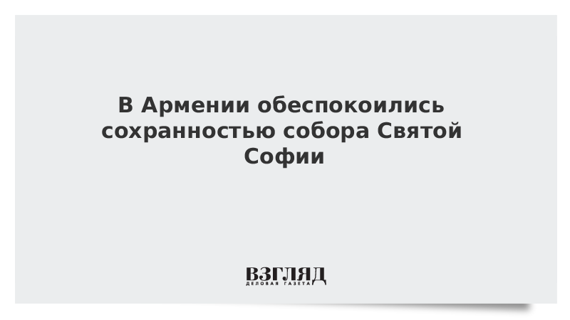 В Армении обеспокоились сохранностью собора Святой Софии