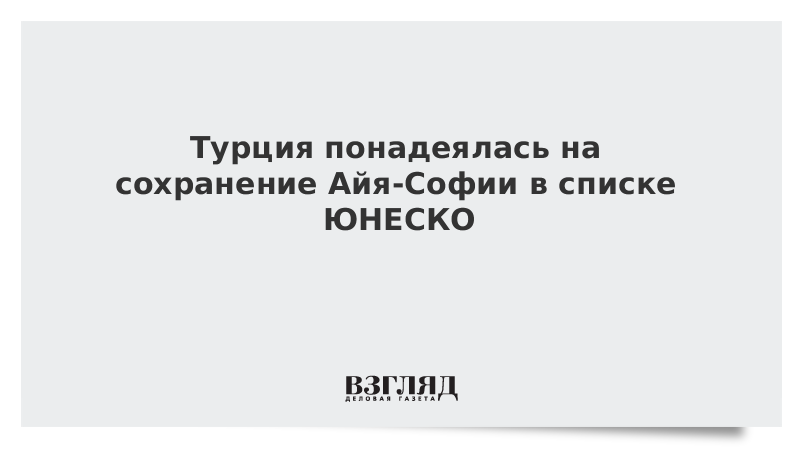 Турция понадеялась на сохранение Айя-Софии в списке ЮНЕСКО