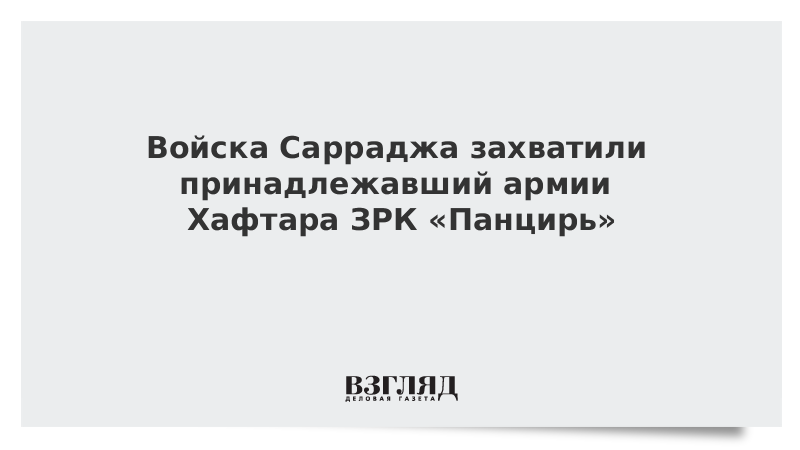 Войска Сарраджа захватили принадлежавший армии Хафтара ЗРК Панцирь