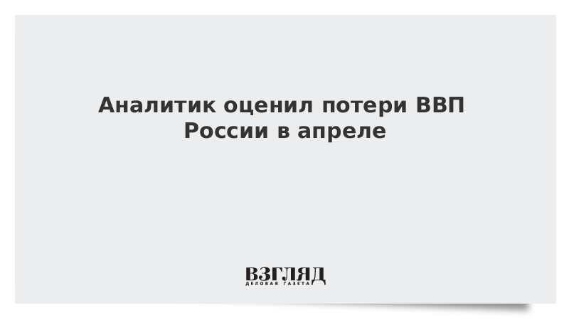 Аналитик оценил потери ВВП России в апреле