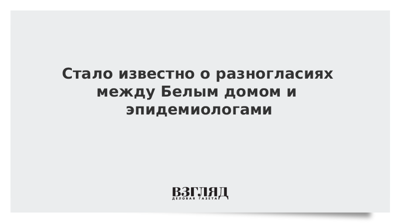 Стало известно о разногласиях между Белым домом и эпидемиологами