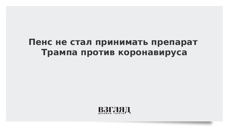 Пенс не стал принимать препарат Трампа против коронавируса