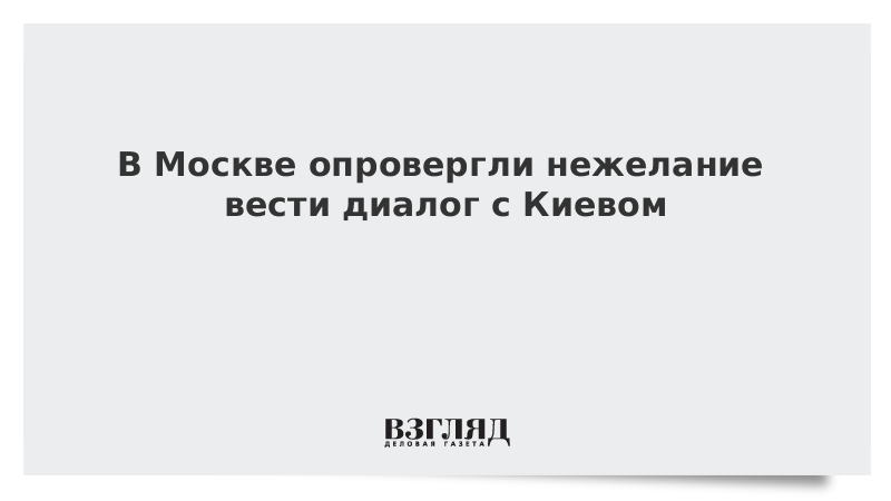 В Москве опровергли нежелание вести диалог с Киевом