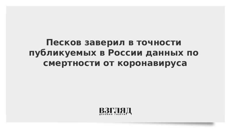 Песков заверил в точности публикуемых в России данных по смертности от коронавируса