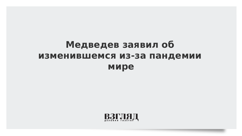 Медведев заявил об изменившемся из-за пандемии мире