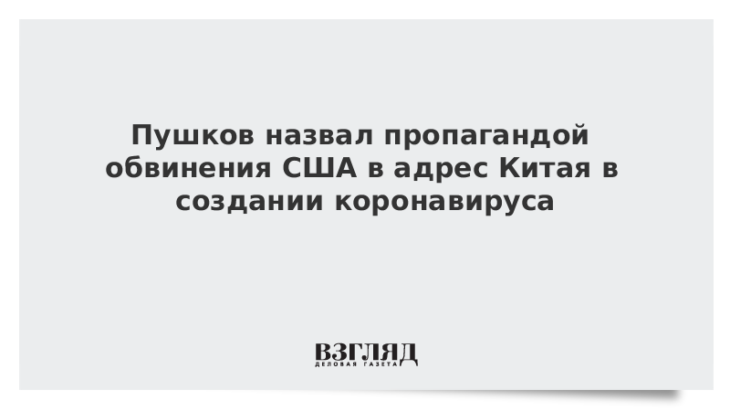 Пушков назвал пропагандой обвинения США в адрес Китая в создании коронавируса