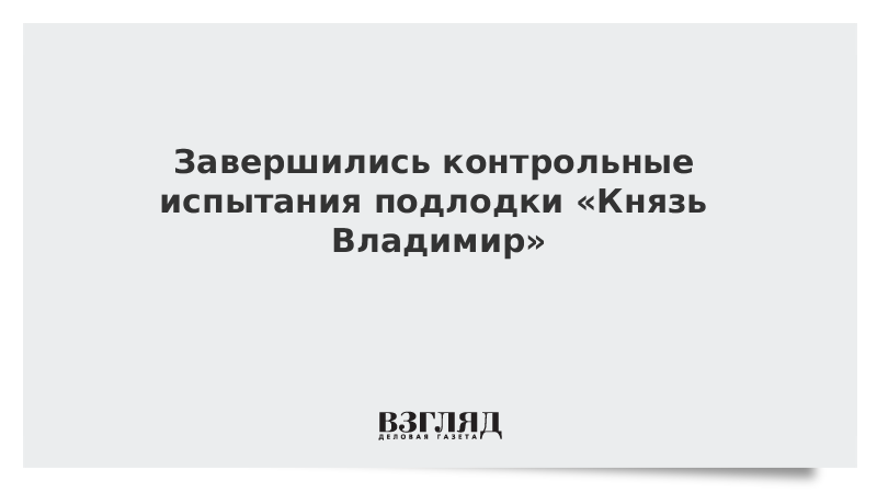 Завершились контрольные испытания подлодки Князь Владимир