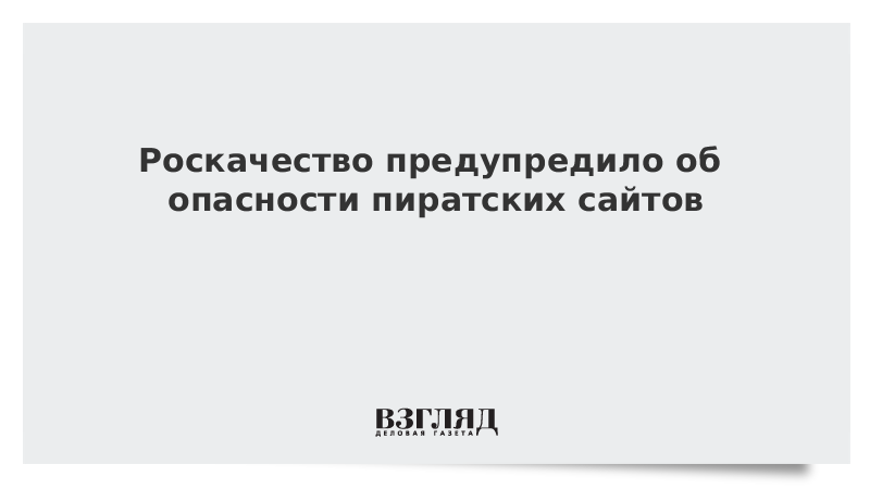 Роскачество предупредило об опасности пиратских сайтов