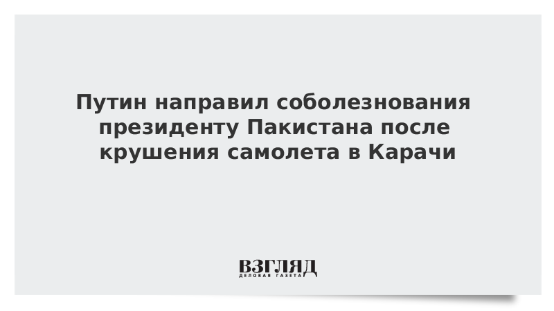 Путин направил соболезнования президенту Пакистана после крушения самолета в Карачи