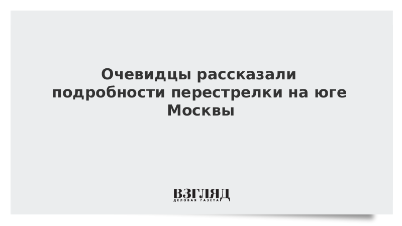 Очевидцы рассказали подробности перестрелки на юге Москвы