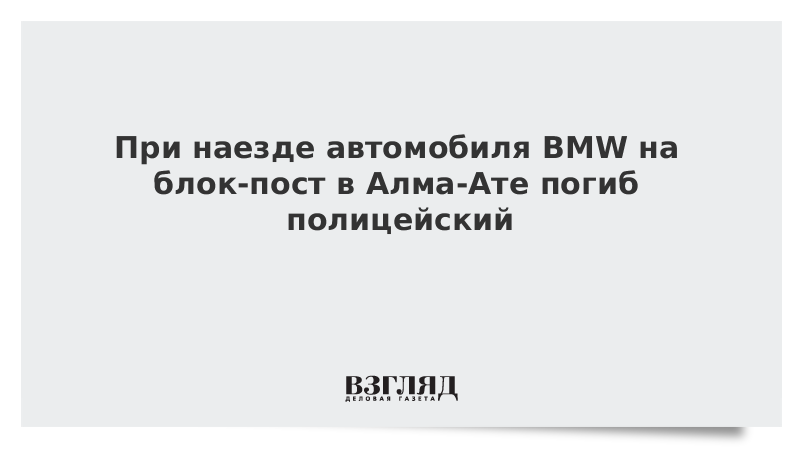 При наезде автомобиля BMW на блок-пост в Алма-Ате погиб полицейский