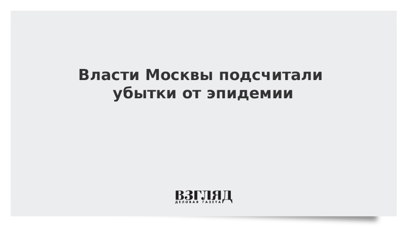 Власти Москвы подсчитали убытки от эпидемии