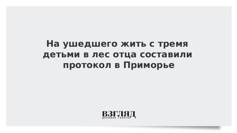 На ушедшего жить с тремя детьми в лес отца составили протокол в Приморье