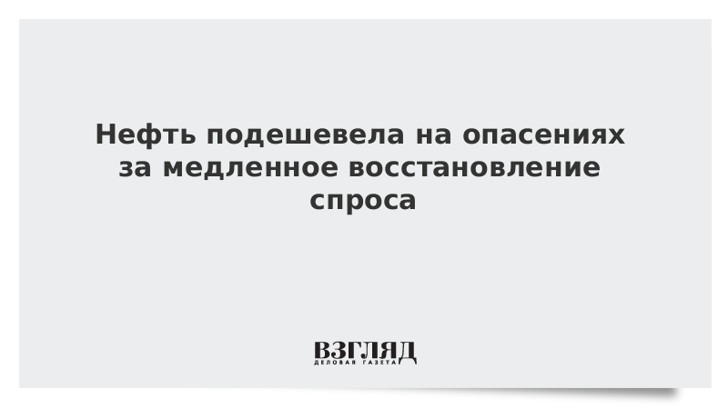 Нефть подешевела на опасениях за медленное восстановление спроса