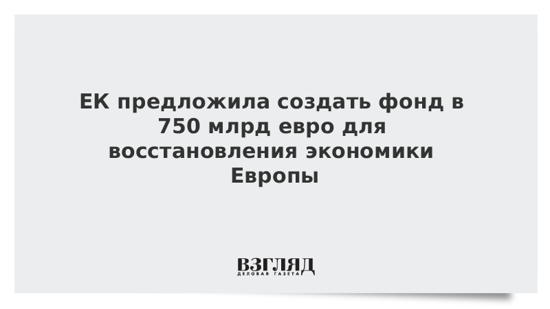 ЕК предложила создать фонд в 750 млрд евро для восстановления экономики Европы