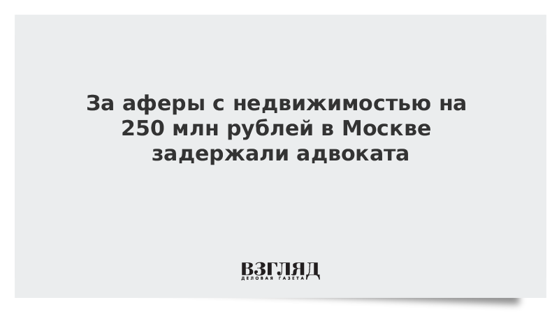 За аферы с недвижимостью на 250 млн рублей в Москве задержали адвоката