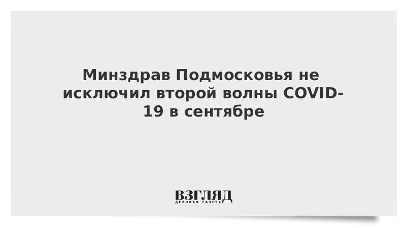 Минздрав Подмосковья не исключил второй волны COVID-19 в сентябре