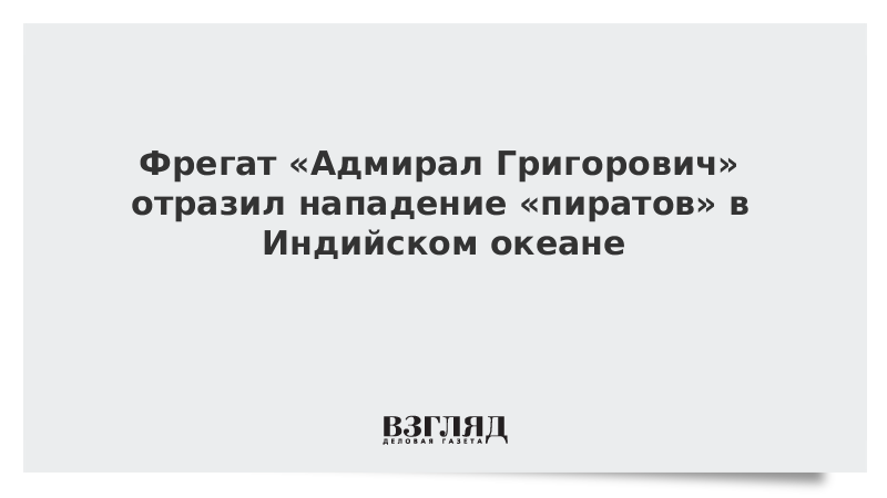 Фрегат Адмирал Григорович отразил нападение пиратов в Индийском океане