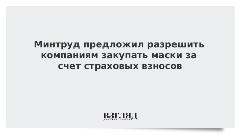 Минтруд предложил разрешить компаниям закупать маски за счет страховых взносов