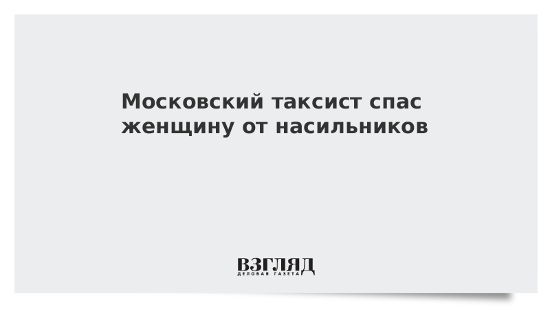 Московский таксист спас женщину от насильников