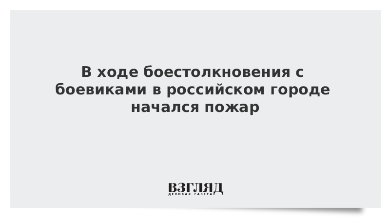 В ходе столкновения с боевиками в Сунже начался пожар