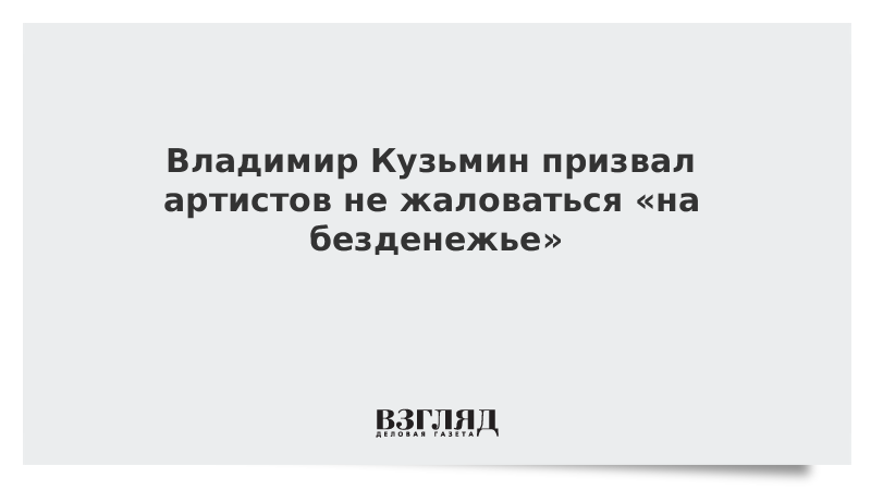 Владимир Кузьмин призвал артистов не жаловаться на безденежье