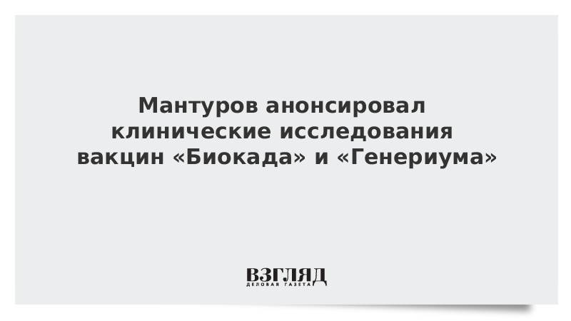 Мантуров анонсировал клинические исследования вакцин Биокада и Генериума