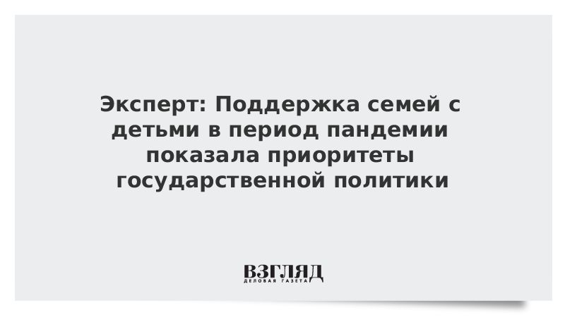 Эксперт: Поддержка семей с детьми в период пандемии показала приоритеты государственной политики