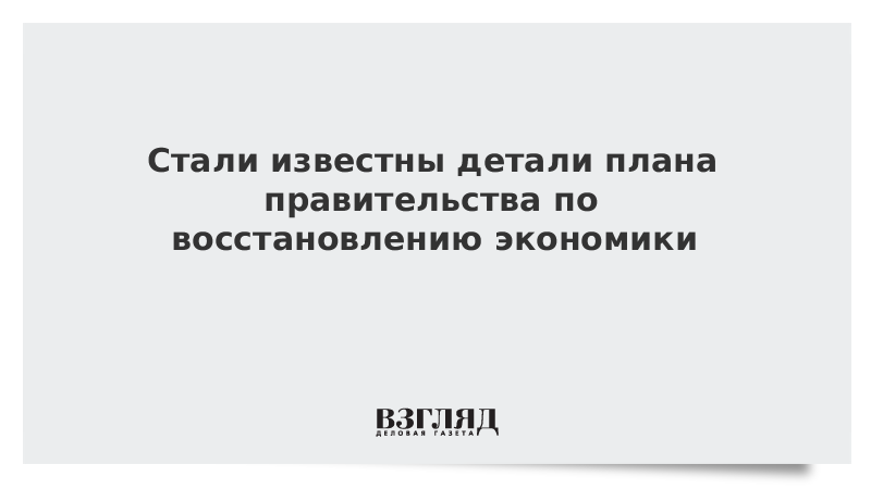 Стали известны детали плана правительства по восстановлению экономики