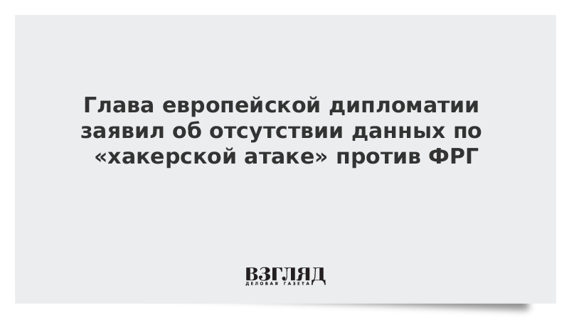 Глава европейской дипломатии заявил об отсутствии данных по «хакерской атаке» против ФРГ