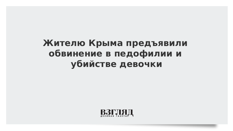 Жителю Крыма предъявили обвинение в педофилии и убийстве девочки