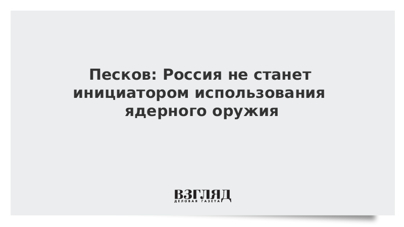 Песков: Россия не станет инициатором использования ядерного оружия