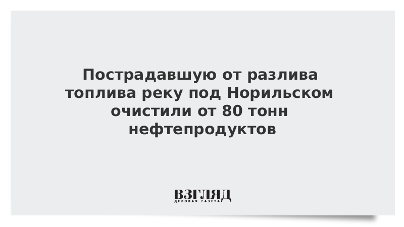 Пострадавшую от разлива топлива реку под Норильском очистили от 80 тонн нефтепродуктов