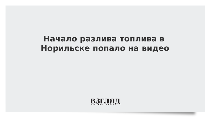 Начало разлива топлива в Норильске попало на видео