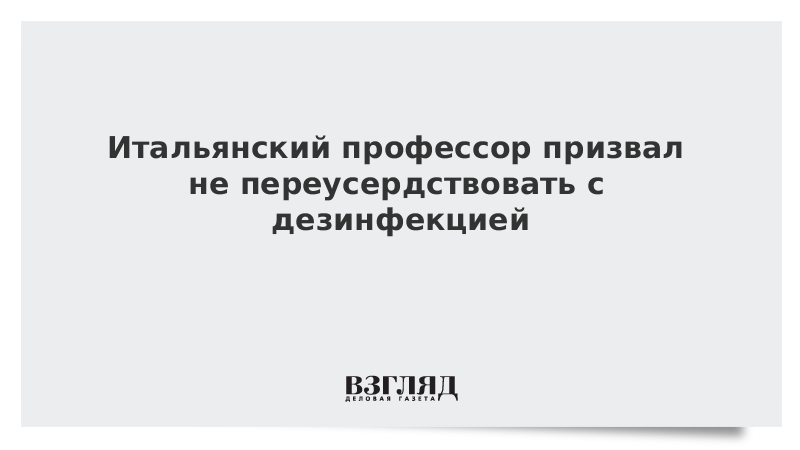 Итальянский профессор призвал не переусердствовать с дезинфекцией