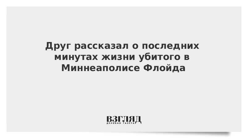 Друг рассказал о последних минутах жизни убитого в Миннеаполисе Флойда